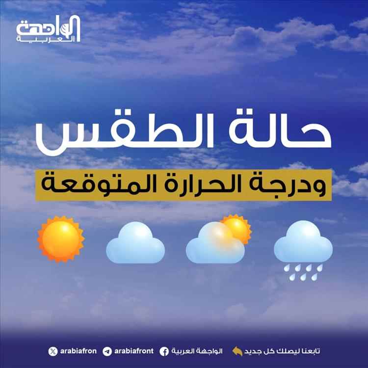 الأرصاد تتوقّع طقساً معتدلاً بالمرتفعات وشديد الحرارة بالسواحل والصحاري وأمطاراً بأنحاء واسعة